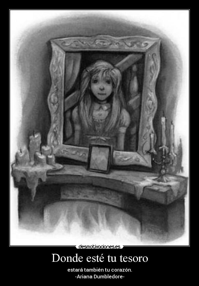Donde esté tu tesoro - estará también tu corazón.
-Ariana Dumbledore-
