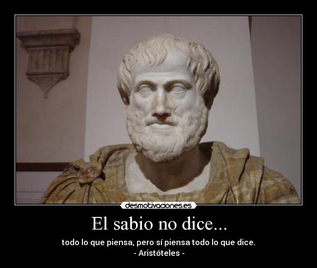 El sabio no dice... - todo lo que piensa, pero sí piensa todo lo que dice.
- Aristóteles -