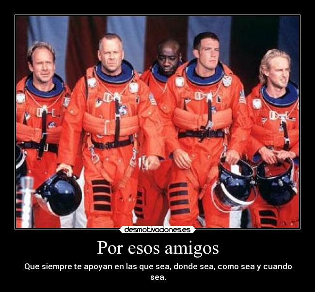 Por esos amigos - Que siempre te apoyan en las que sea, donde sea, como sea y cuando sea.