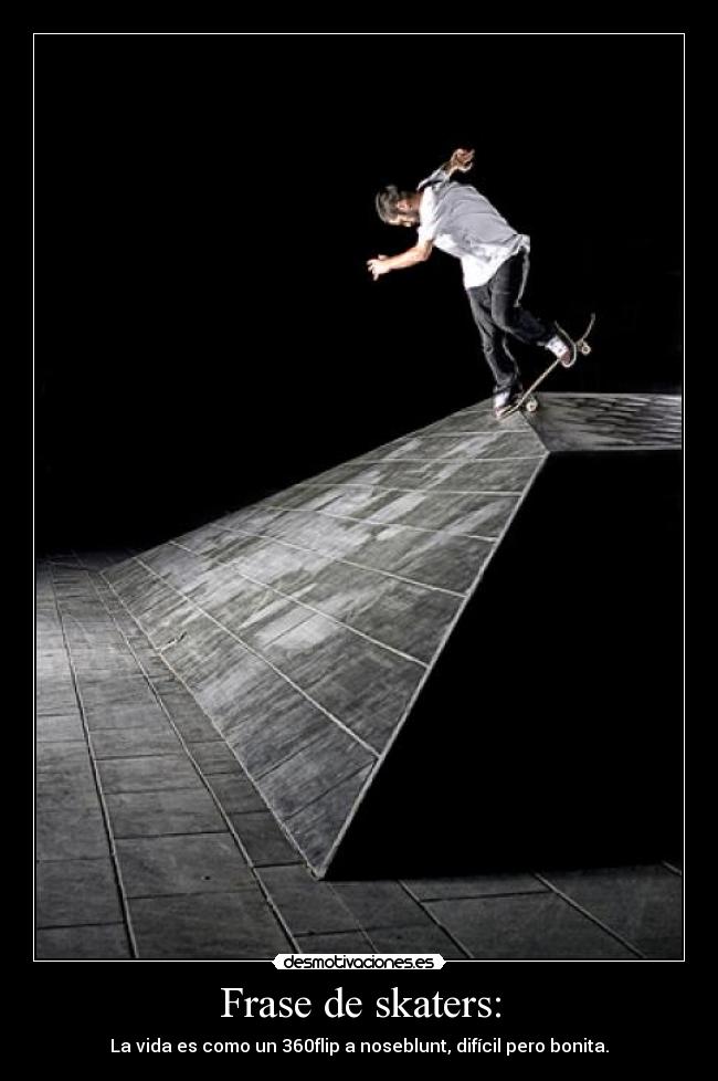 Frase de skaters: - La vida es como un 360flip a noseblunt, difícil pero bonita.