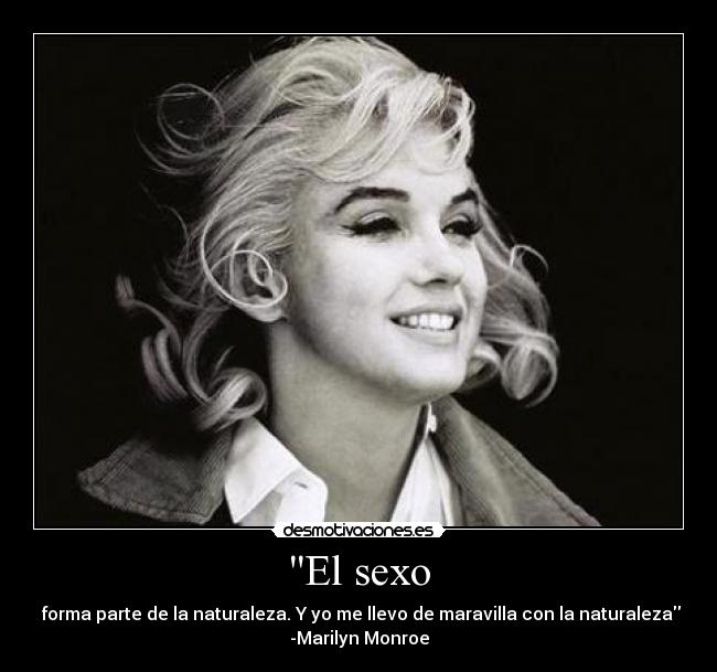 El sexo -  forma parte de la naturaleza. Y yo me llevo de maravilla con la naturaleza
-Marilyn Monroe