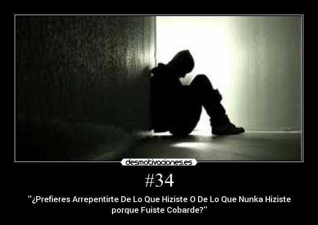 #34 - ¿Prefieres Arrepentirte De Lo Que Hiziste O De Lo Que Nunka Hiziste
porque Fuiste Cobarde?