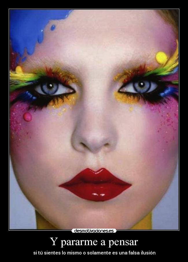 Y pararme a pensar - si tú sientes lo mismo o solamente es una falsa ilusión