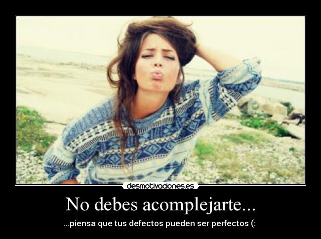 No debes acomplejarte... - ...piensa que tus defectos pueden ser perfectos (: