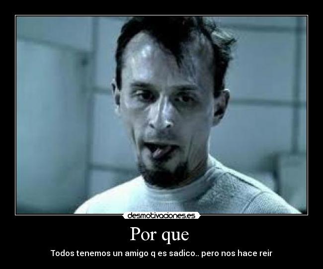 Por que - Todos tenemos un amigo q es sadico.. pero nos hace reir