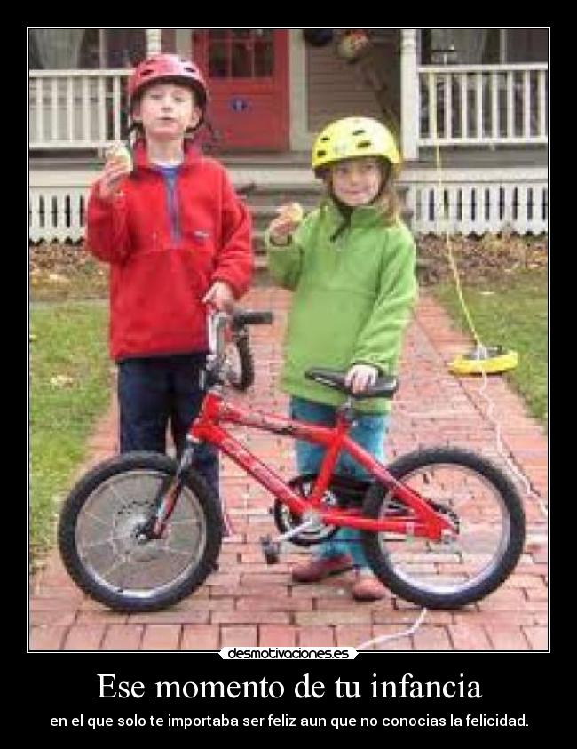 Ese momento de tu infancia - en el que solo te importaba ser feliz aun que no conocias la felicidad.