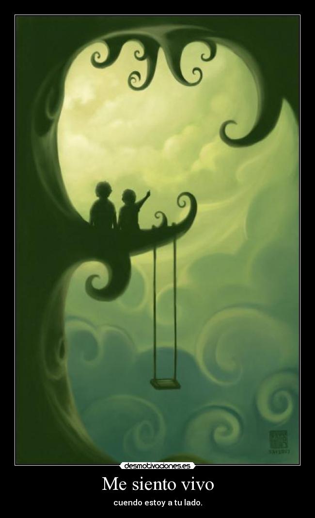Me siento vivo - cuendo estoy a tu lado.