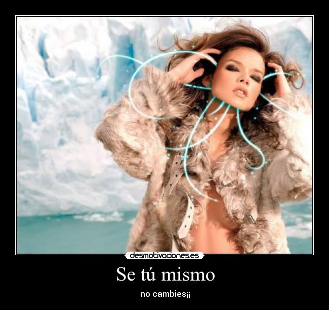 Se tú mismo - no cambies¡¡