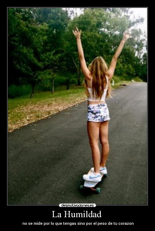 La Humildad  -  no se mide por lo que tengas sino por el peso de tu corazon