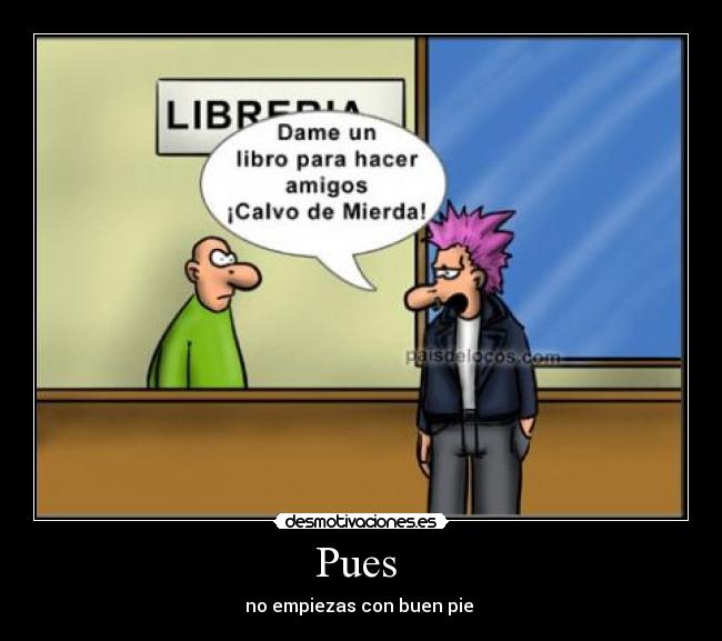 Pues  - no empiezas con buen pie 