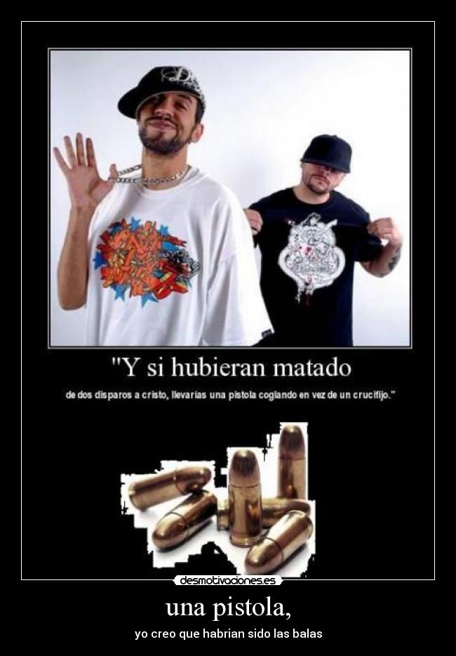 una pistola, - yo creo que habrian sido las balas