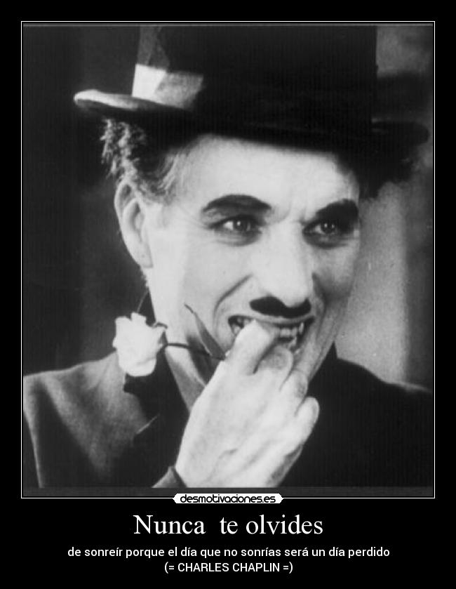 Nunca te olvides - de sonreír porque el día que no sonrías será un día perdido
(= CHARLES CHAPLIN =)