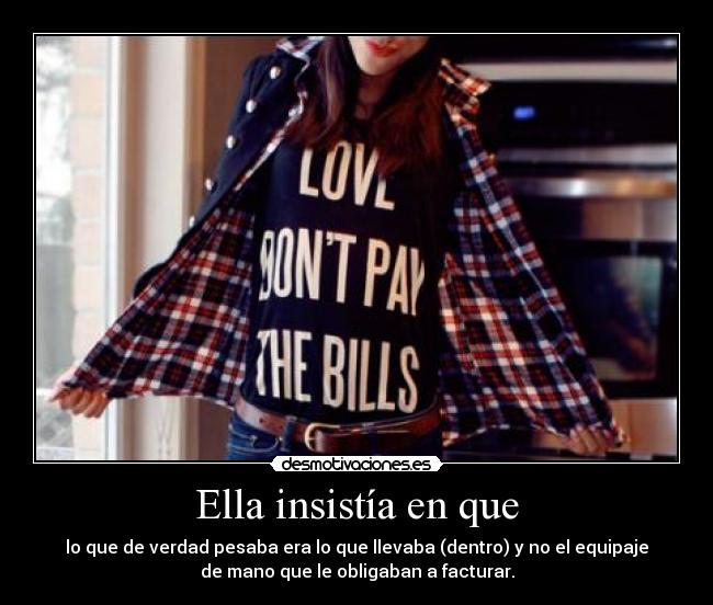 Ella insistía en que - lo que de verdad pesaba era lo que llevaba (dentro) y no el equipaje
de mano que le obligaban a facturar.