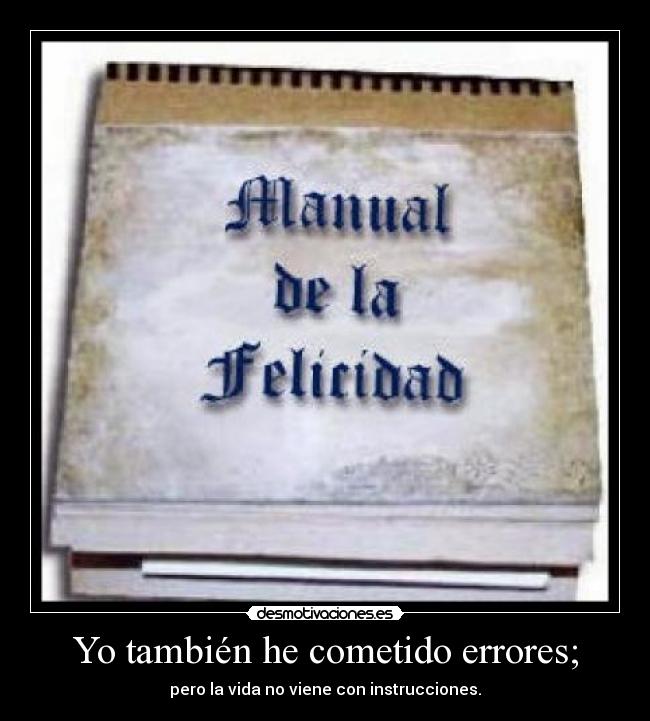 Yo también he cometido errores; - pero la vida no viene con instrucciones.