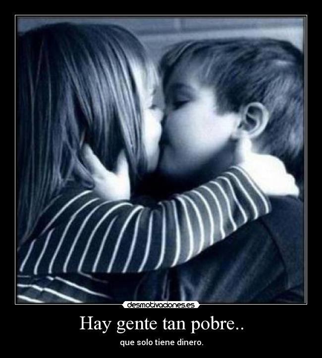 Hay gente tan pobre.. - que solo tiene dinero.