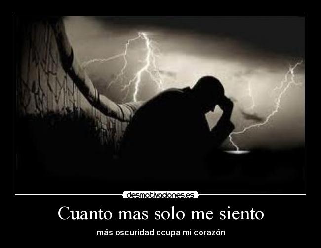 Cuanto mas solo me siento - más oscuridad ocupa mi corazón