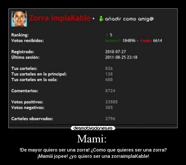 Mami: - !De mayor quiero ser una zorra! ¿Como que quieres ser una zorra?
¡Mamiii jopee! ¿yo quiero ser una zorraimplaKable!