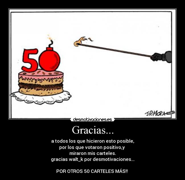 Gracias... - a todos los que hicieron esto posible,
por los que votaron positivo,y 
miraron mis carteles.
gracias walt_k por desmotivaciones...

POR OTROS 50 CARTELES MÁS!! 