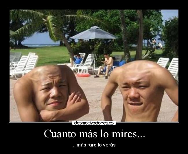 Cuanto más lo mires... - ...más raro lo verás