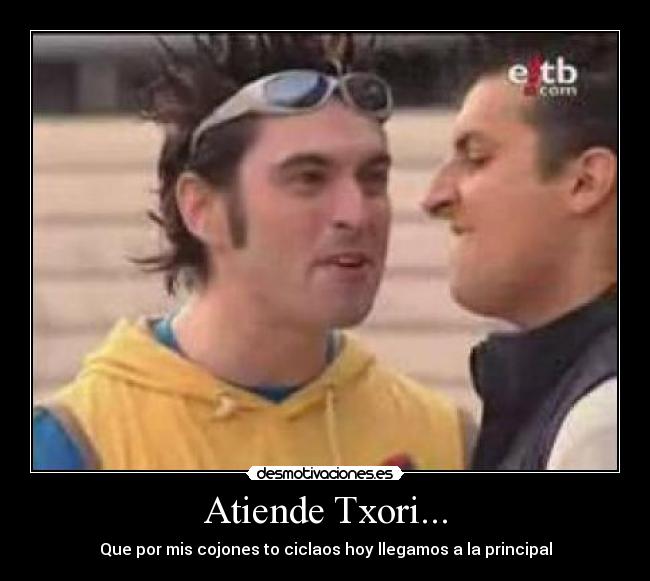Atiende Txori... - Que por mis cojones to ciclaos hoy llegamos a la principal