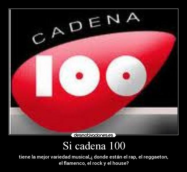 Si cadena 100 - tiene la mejor variedad musical,¿ donde están el rap, el reggaeton,
el flamenco, el rock y el house?
