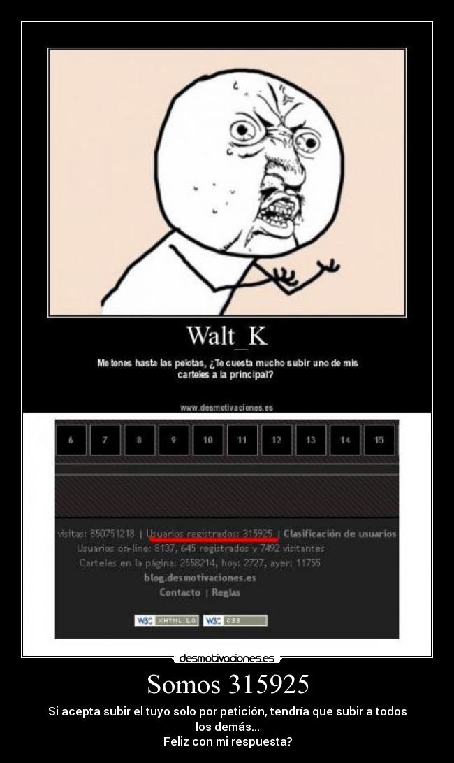 Somos 315925 - Si acepta subir el tuyo solo por petición, tendría que subir a todos los demás...
Feliz con mi respuesta?