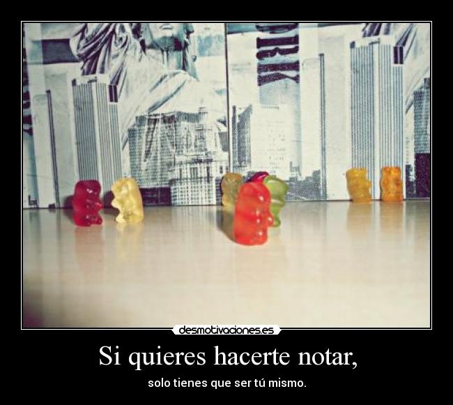 Si quieres hacerte notar, - solo tienes que ser tú mismo.