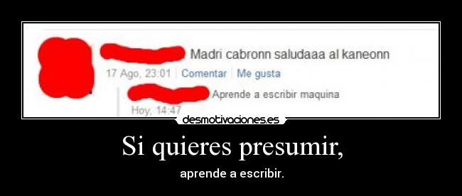 Si quieres presumir, - aprende a escribir.