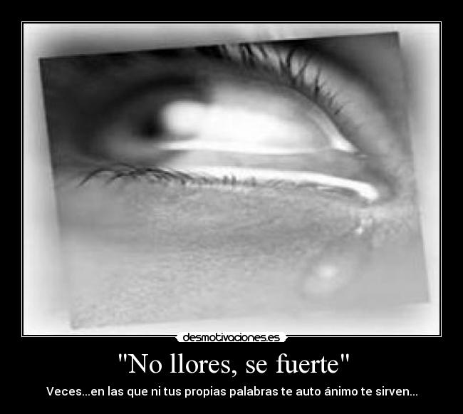 No llores, se fuerte - Veces...en las que ni tus propias palabras te auto ánimo te sirven...
