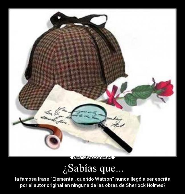 ¿Sabías que... - la famosa frase Elemental, querido Watson nunca llegó a ser escrita
por el autor original en ninguna de las obras de Sherlock Holmes?