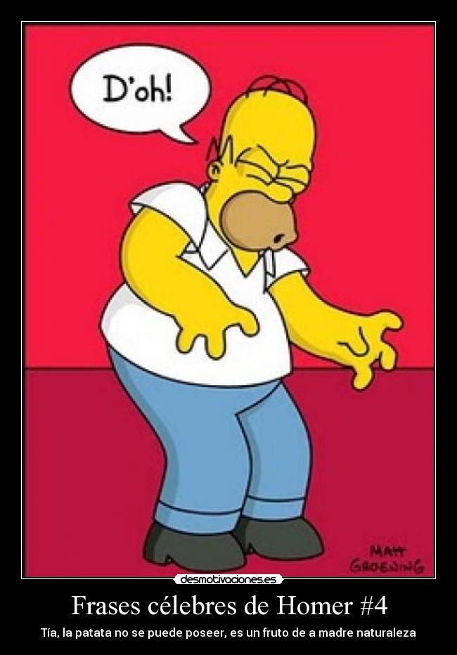 Frases célebres de Homer #4 - Tía, la patata no se puede poseer, es un fruto de a madre naturaleza