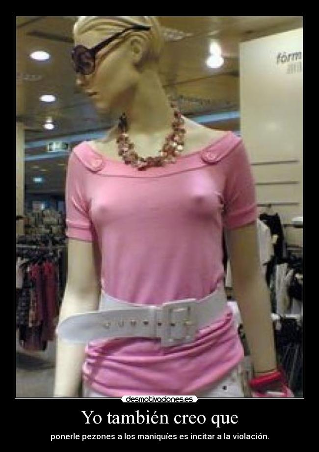 Yo también creo que - ponerle pezones a los maniquíes es incitar a la violación.