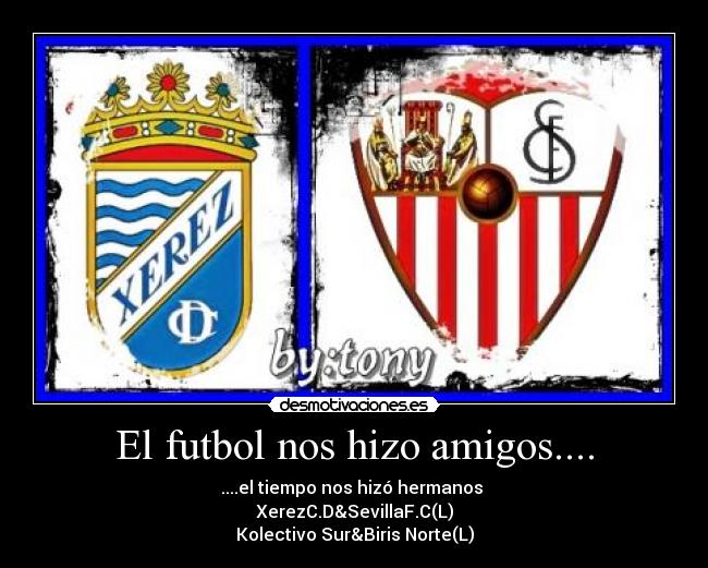 El futbol nos hizo amigos.... - ....el tiempo nos hizó hermanos 
XerezC.D&SevillaF.C(L)
Kolectivo Sur&Biris Norte(L)