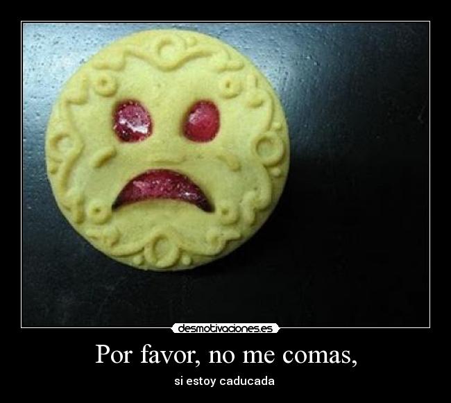 Por favor, no me comas, - si estoy caducada