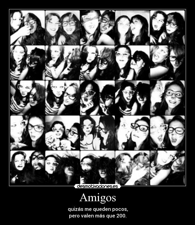 Amigos - quizás me queden pocos,
pero valen más que 200.