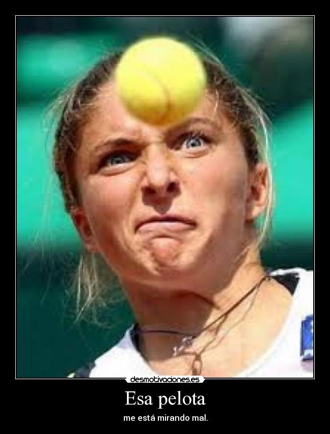 Esa pelota - me está mirando mal.