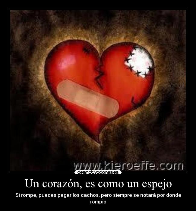 Un corazón, es como un espejo - Si rompe, puedes pegar los cachos, pero siempre se notará por donde rompió