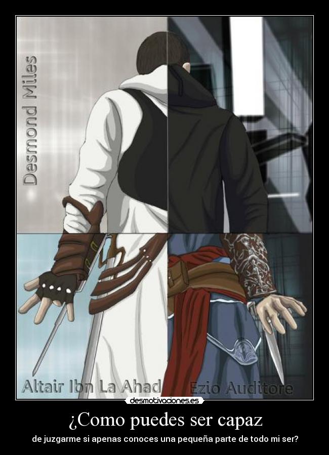 ¿Como puedes ser capaz - de juzgarme si apenas conoces una pequeña parte de todo mi ser?