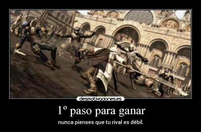 1º paso para ganar - nunca pienses que tu rival es débil.