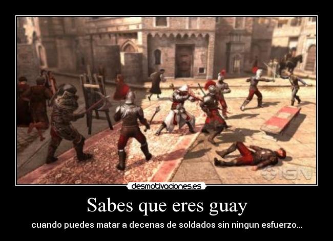 Sabes que eres guay - cuando puedes matar a decenas de soldados sin ningun esfuerzo...