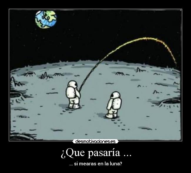 ¿Que pasaría ... - ... si mearas en la luna?