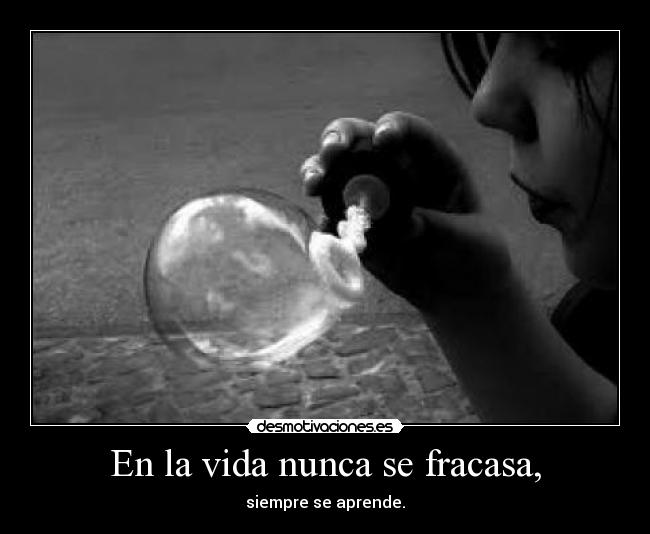 En la vida nunca se fracasa, -