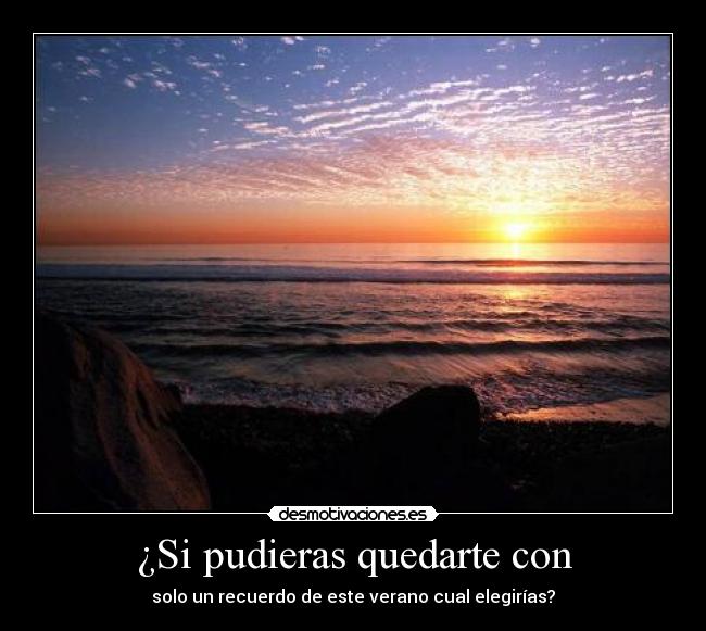 ¿Si pudieras quedarte con - solo un recuerdo de este verano cual elegirías?