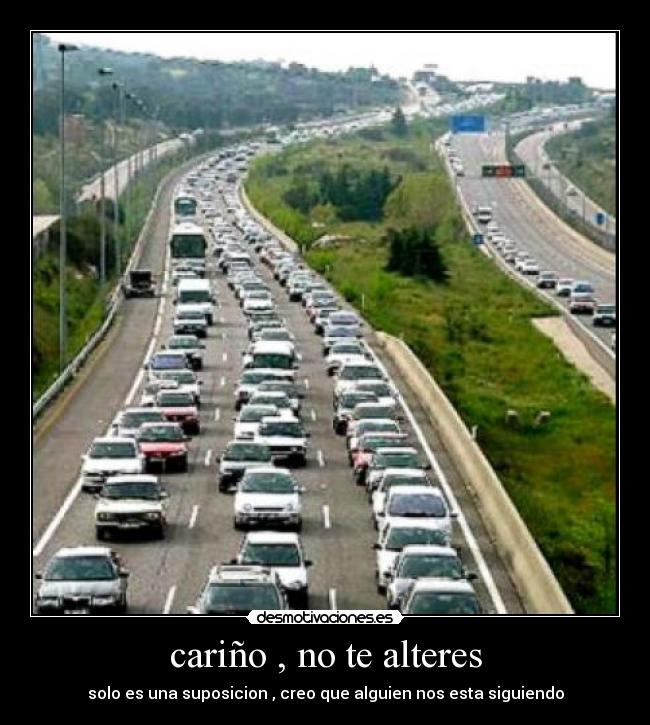 cariño , no te alteres - solo es una suposicion , creo que alguien nos esta siguiendo