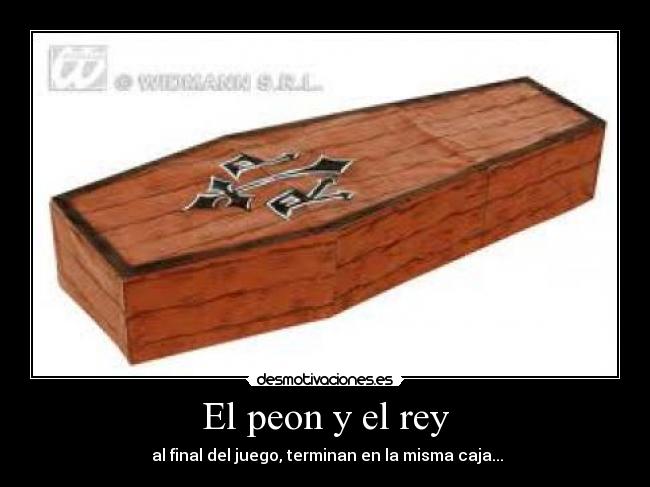 El peon y el rey - al final del juego, terminan en la misma caja...