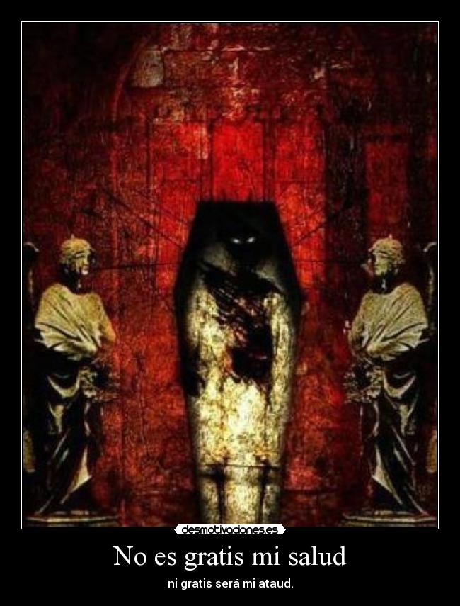 No es gratis mi salud - ni gratis será mi ataud.