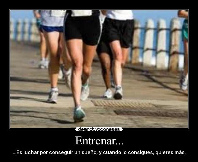 Entrenar... - ...Es luchar por conseguir un sueño, y cuando lo consigues, quieres más.