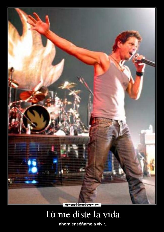 Tú me diste la vida - ahora enséñame a vivir.