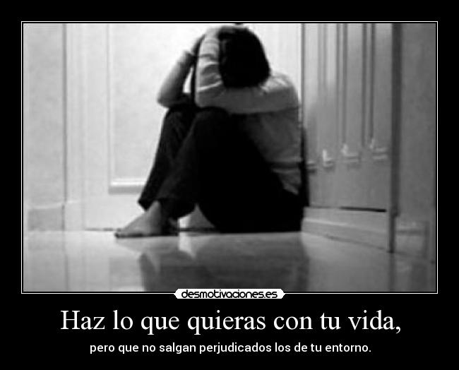 Haz lo que quieras con tu vida, -