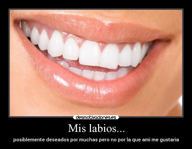 Mis labios... - posiblemente deseados por muchas pero no por la que ami me gustaria